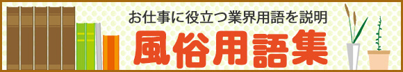 お仕事に役立つ業界用語を説明。風俗用語集