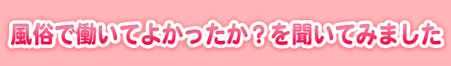 風俗で働いてよかったか？を聞いてみました。