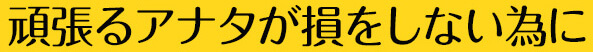 頑張るアナタが損しない為に