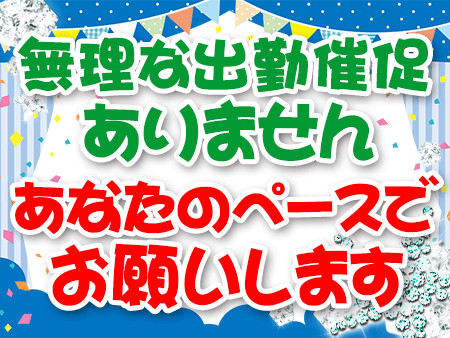 無理な出勤催促ありません。あなたのペースでお願いします。
