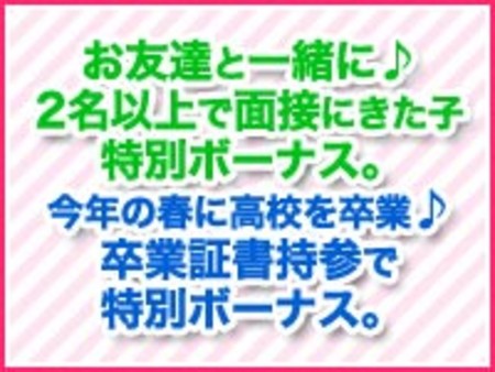 お友達と一緒に♪２名以上で面接に来た子特別ボーナス。今年の春に高校を卒業♪卒業証書持参で特別ボーナス。